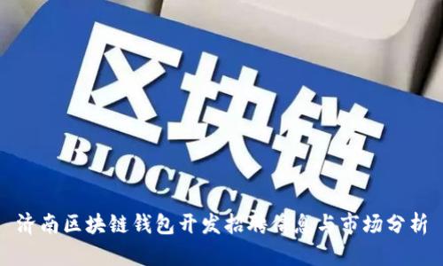 濟(jì)南區(qū)塊鏈錢包開發(fā)招聘信息與市場分析