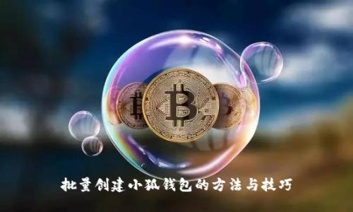 批量創(chuàng)建小狐錢包的方法與技巧