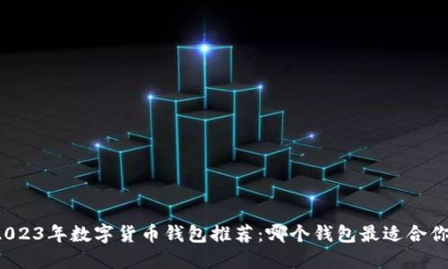 2023年數(shù)字貨幣錢(qián)包推薦：哪個(gè)錢(qián)包最適合你？