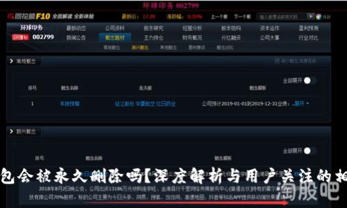 小狐錢包會(huì)被永久刪除嗎？深度解析與用戶關(guān)注的相關(guān)問題
