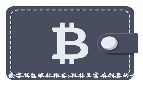 有趣的數(shù)字錢包昵稱推薦：獨(dú)特且富有創(chuàng)意的女性選項(xiàng)