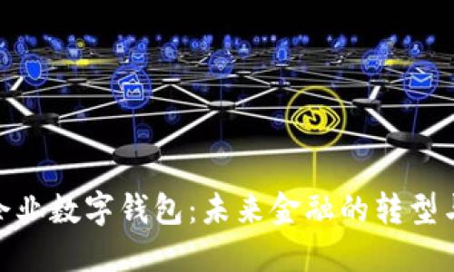 銀行企業(yè)數(shù)字錢包：未來金融的轉(zhuǎn)型與趨勢