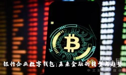 銀行企業(yè)數(shù)字錢包：未來金融的轉(zhuǎn)型與趨勢