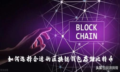 如何選擇合適的區(qū)塊鏈錢包存儲比特幣