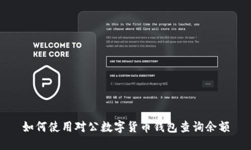 如何使用對公數(shù)字貨幣錢包查詢余額