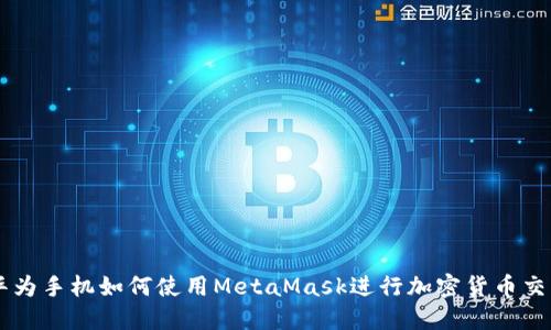 華為手機(jī)如何使用MetaMask進(jìn)行加密貨幣交易