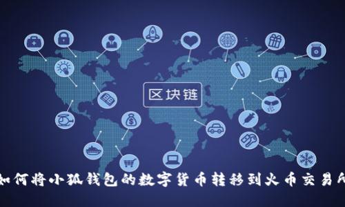 如何將小狐錢包的數(shù)字貨幣轉(zhuǎn)移到火幣交易所