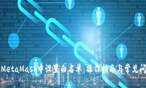 如何在MetaMask中設置白名單：操作指南與常見問題解答