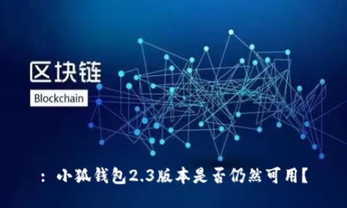 : 小狐錢包2.3版本是否仍然可用？