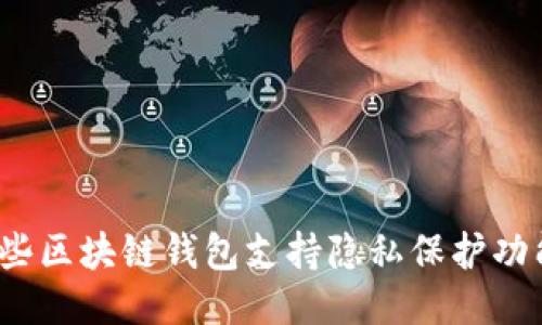 哪些區(qū)塊鏈錢包支持隱私保護功能？