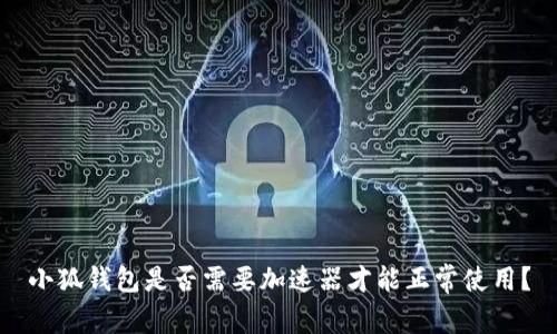小狐錢包是否需要加速器才能正常使用？