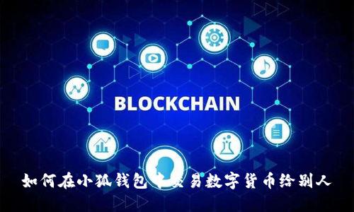 如何在小狐錢包中交易數(shù)字貨幣給別人