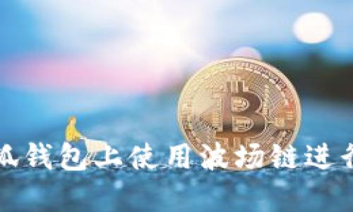 如何在小狐錢包上使用波場鏈進行資產(chǎn)管理