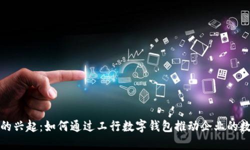 數(shù)字錢包的興起：如何通過工行數(shù)字錢包推動企業(yè)的數(shù)字化轉型