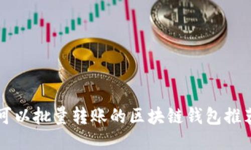 可以批量轉(zhuǎn)賬的區(qū)塊鏈錢(qián)包推薦