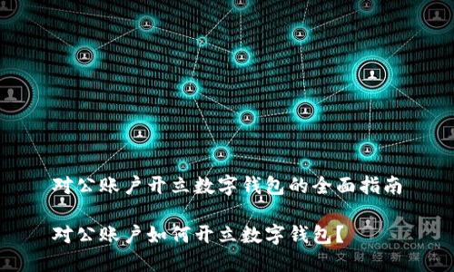 對公賬戶開立數(shù)字錢包的全面指南

對公賬戶如何開立數(shù)字錢包？