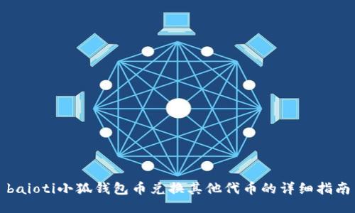 baioti小狐錢(qián)包幣兌換其他代幣的詳細(xì)指南