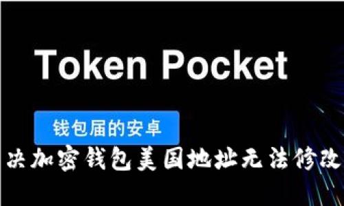 如何解決加密錢(qián)包美國(guó)地址無(wú)法修改的問(wèn)題
