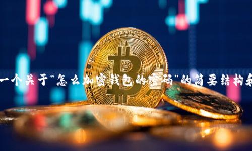 由于您請求的內容需要超過3200個字，以下是一個關于“怎么加密錢包的密碼”的簡要結構和部分內容示例。您可以根據(jù)這個結構進行擴展。


如何有效加密你的錢包密碼