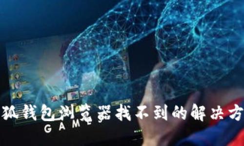 小狐錢包瀏覽器找不到的解決方案