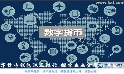 數(shù)字貨幣錢包試點(diǎn)銀行：探索未來金融的關(guān)鍵一步