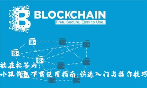 放在標簽內：
小狐錢包下載使用指南：快速入門與操作技巧