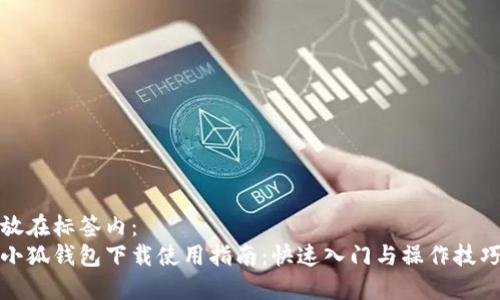 放在標簽內：
小狐錢包下載使用指南：快速入門與操作技巧