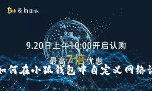 : 如何在小狐錢包中自定義網(wǎng)絡(luò)設(shè)置