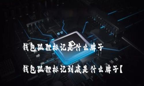錢包狐貍標(biāo)記是什么牌子

錢包狐貍標(biāo)記到底是什么牌子？