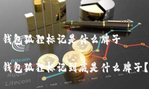 錢包狐貍標(biāo)記是什么牌子

錢包狐貍標(biāo)記到底是什么牌子？