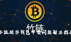 小狐硬件錢包下載問題解