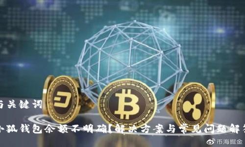 與關(guān)鍵詞

小狐錢包余額不明確？解決方案與常見問題解答