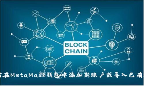 如何在MetaMask錢包中添加新賬戶或?qū)胍延匈~戶