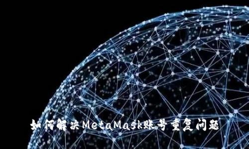 如何解決MetaMask賬號重復(fù)問題
