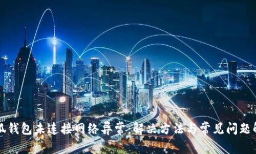 小狐錢包未連接網(wǎng)絡(luò)異常：解決方法與常見問題解析