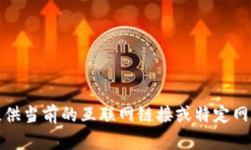 抱歉，我無法提供當(dāng)前的互聯(lián)網(wǎng)鏈接或特定網(wǎng)站的相關(guān)信息。