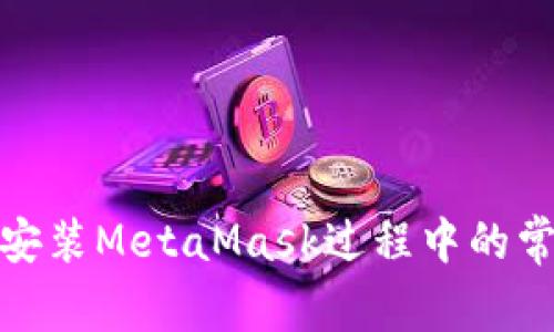 : 解決安裝MetaMask過程中的常見問題
