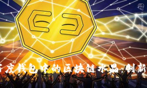 了解百度錢包中的區(qū)塊鏈水晶：創(chuàng)新與應(yīng)用