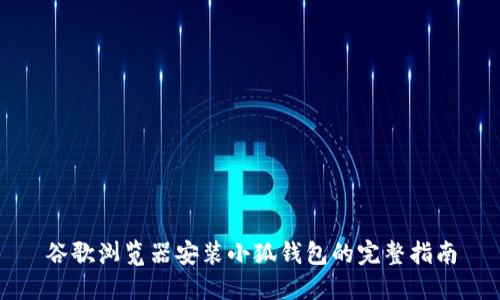谷歌瀏覽器安裝小狐錢包的完整指南
