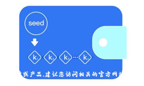 提示：很抱歉，我無法實時查詢信息，尤其是不同品牌和產(chǎn)品的最新動態(tài)或更改。如果“小狐錢包”是您所提到的一個新品牌或產(chǎn)品，建議您訪問相關的官方網(wǎng)站或社交媒體平臺獲取最新的信息。如果您希望討論關于數(shù)字錢包的相關技術或市場趨勢等主題，我很樂意為您提供幫助。